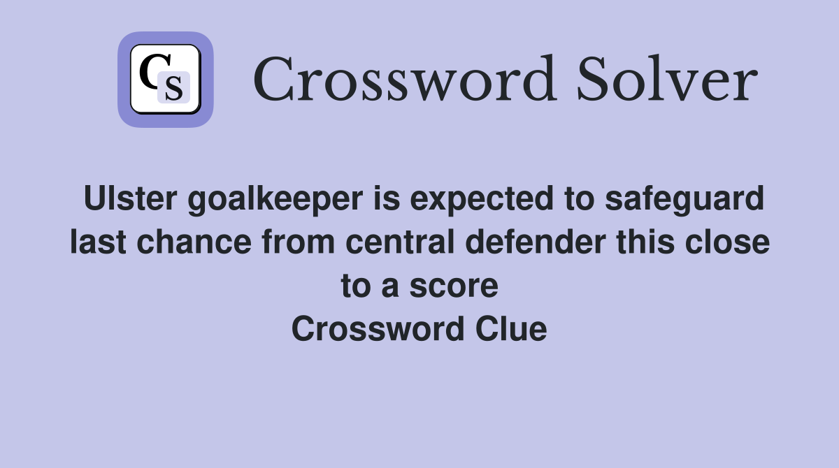 Ulster goalkeeper is expected to safeguard last chance from central defender this close to a score Crossword Clue