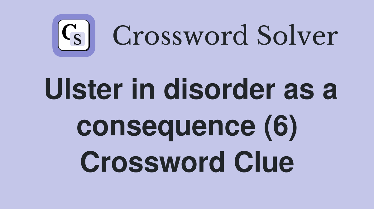 Ulster in disorder as a consequence (6) Crossword Clue
