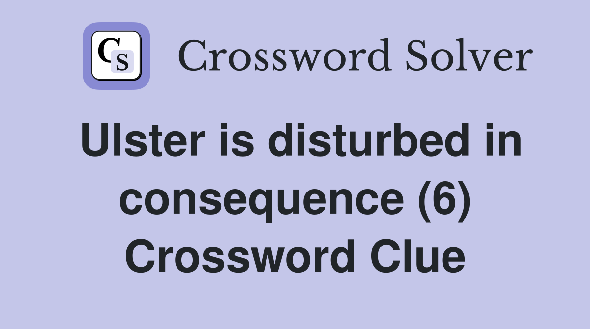 Ulster is disturbed in consequence (6) Crossword Clue