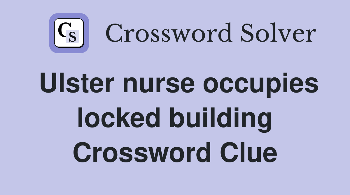 Ulster nurse occupies locked building Crossword Clue