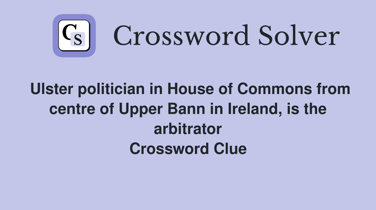 Ulster politician in House of Commons from centre of Upper Bann in Ireland, is the arbitrator Crossword Clue