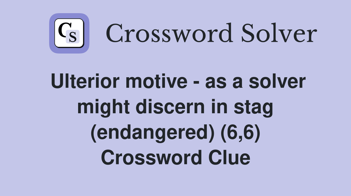 Ulterior motive - as a solver might discern in stag (endangered) (6,6) Crossword Clue