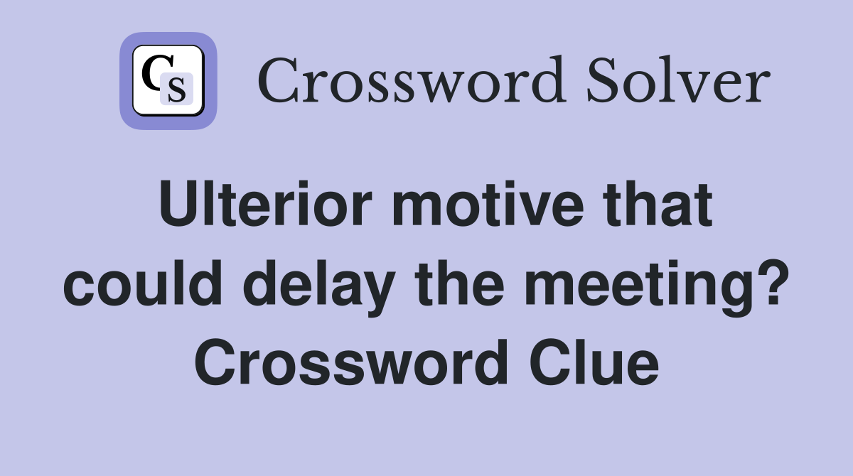 Ulterior motive that could delay the meeting? Crossword Clue