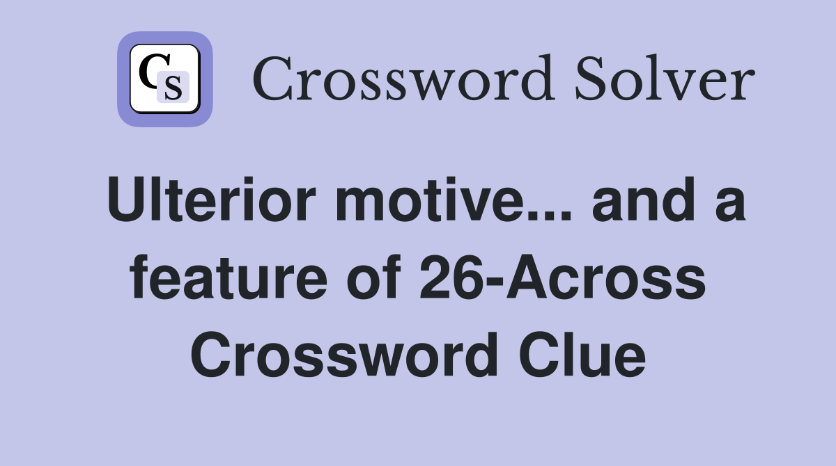 Ulterior motive... and a feature of 26-Across Crossword Clue