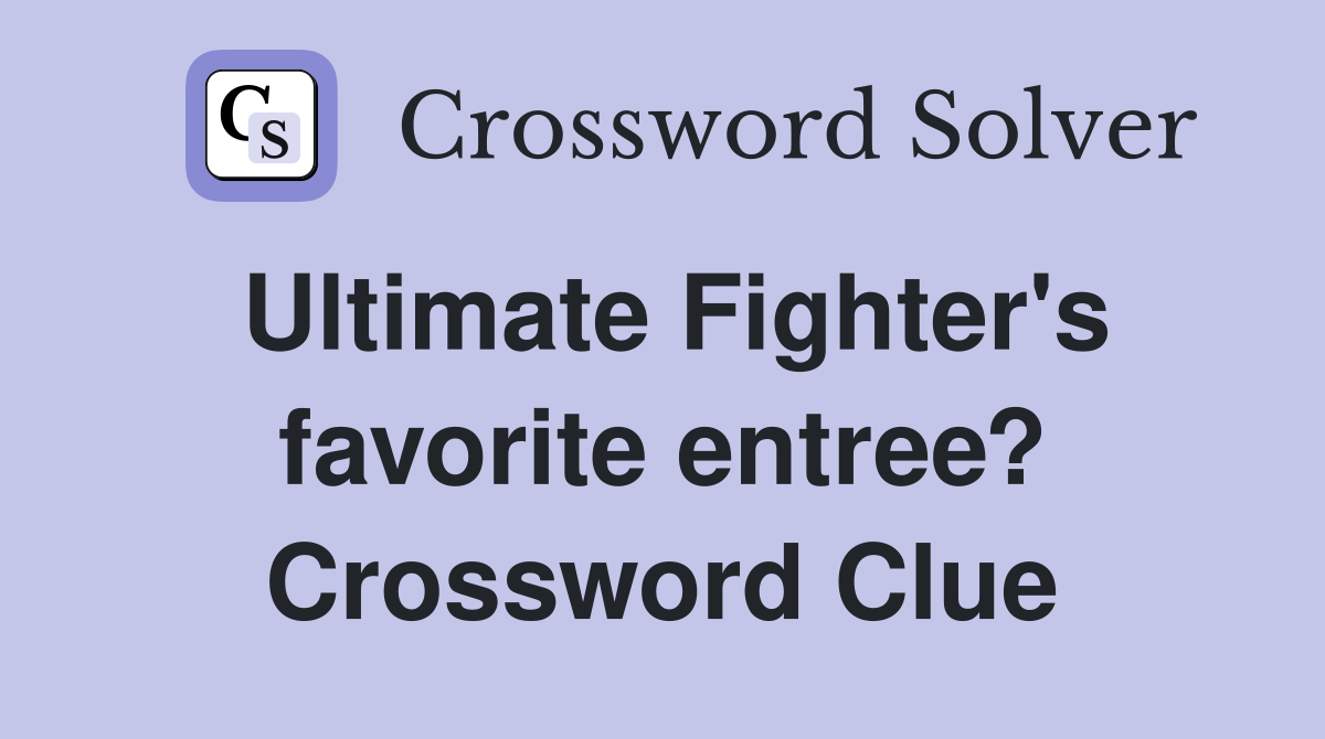 Ultimate Fighter's favorite entree? Crossword Clue