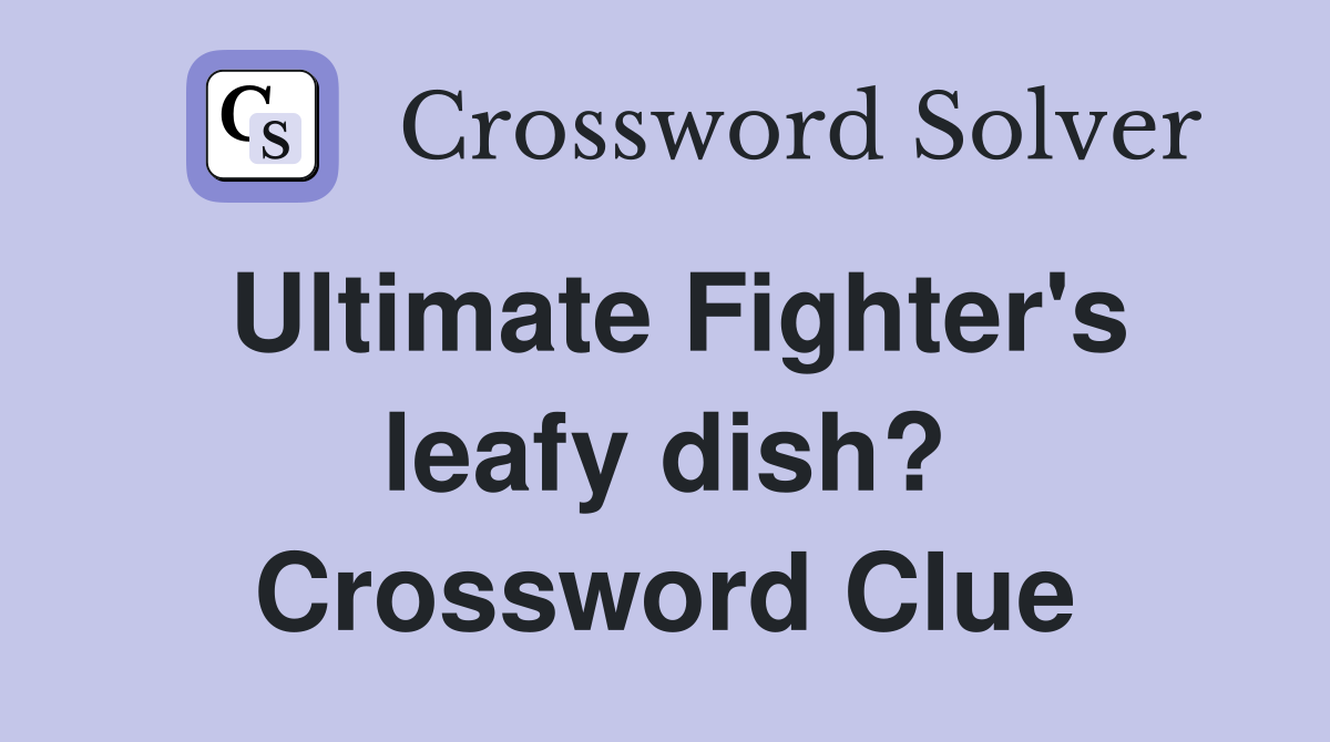 Ultimate Fighter's leafy dish? Crossword Clue