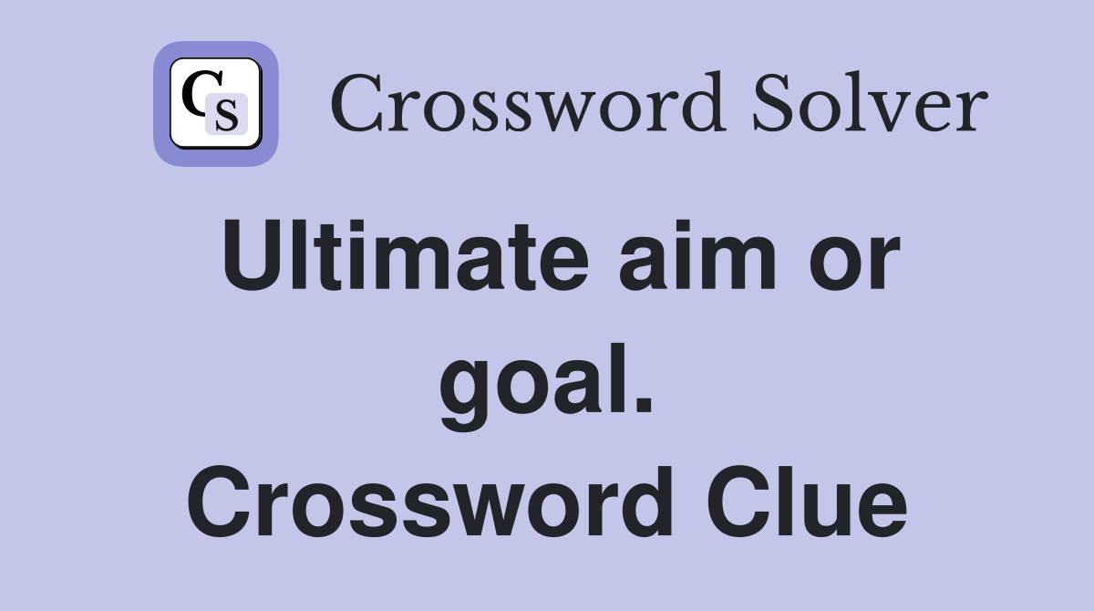 Ultimate aim or goal. Crossword Clue
