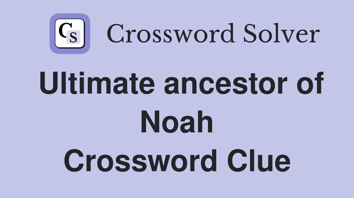 Ultimate ancestor of Noah Crossword Clue
