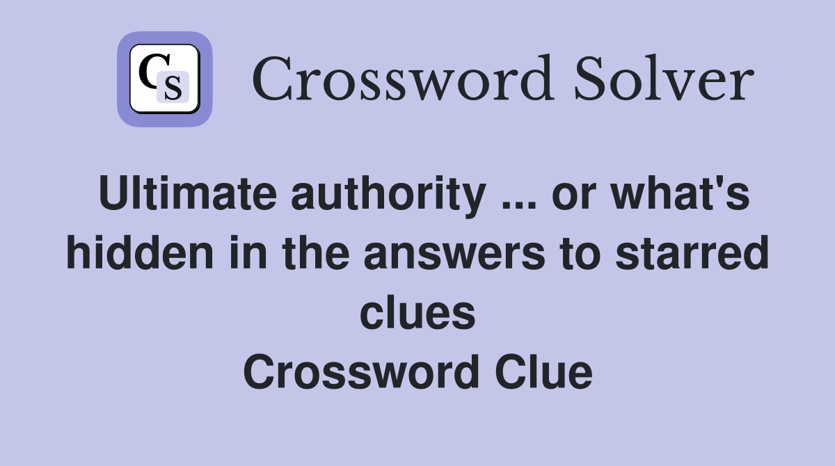 Ultimate authority ... or what's hidden in the answers to starred clues Crossword Clue