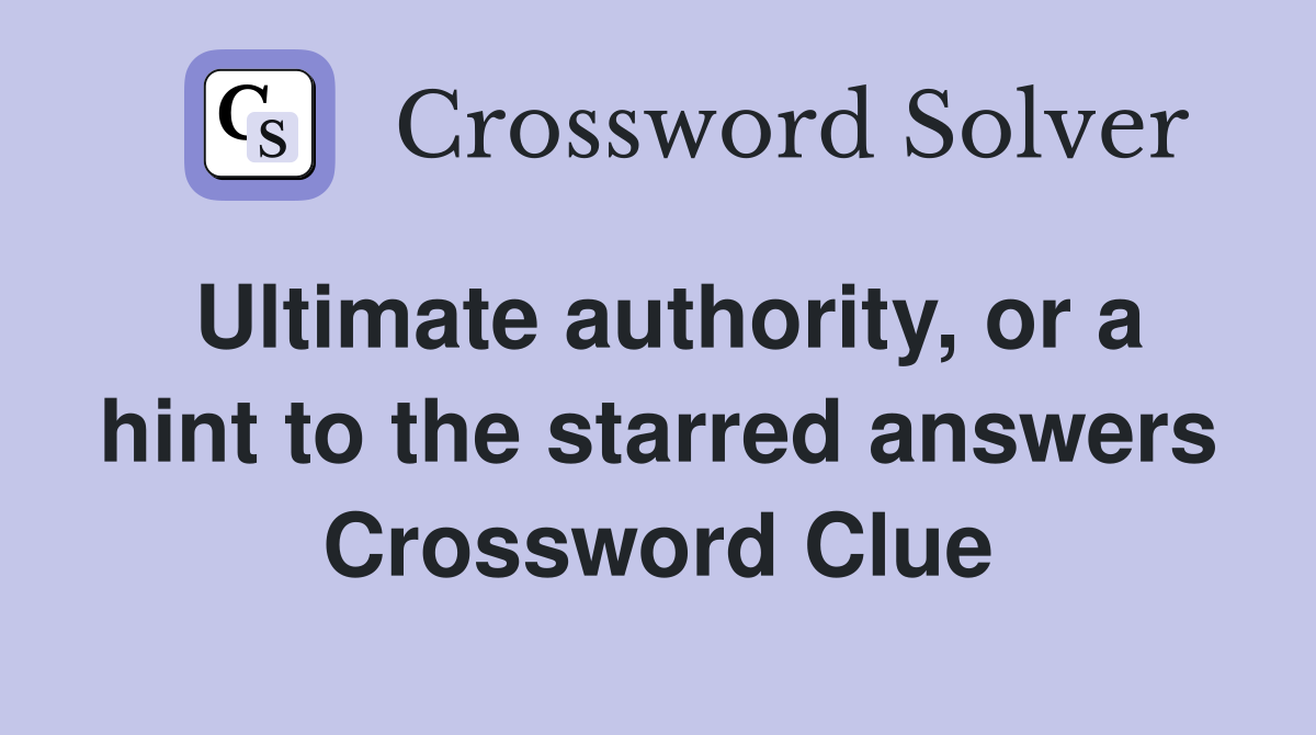 Ultimate authority, or a hint to the starred answers Crossword Clue