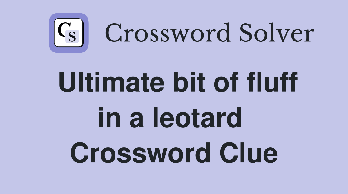 Ultimate bit of fluff in a leotard  Crossword Clue