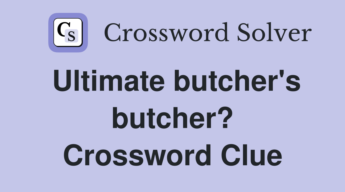 Ultimate butcher's butcher? Crossword Clue
