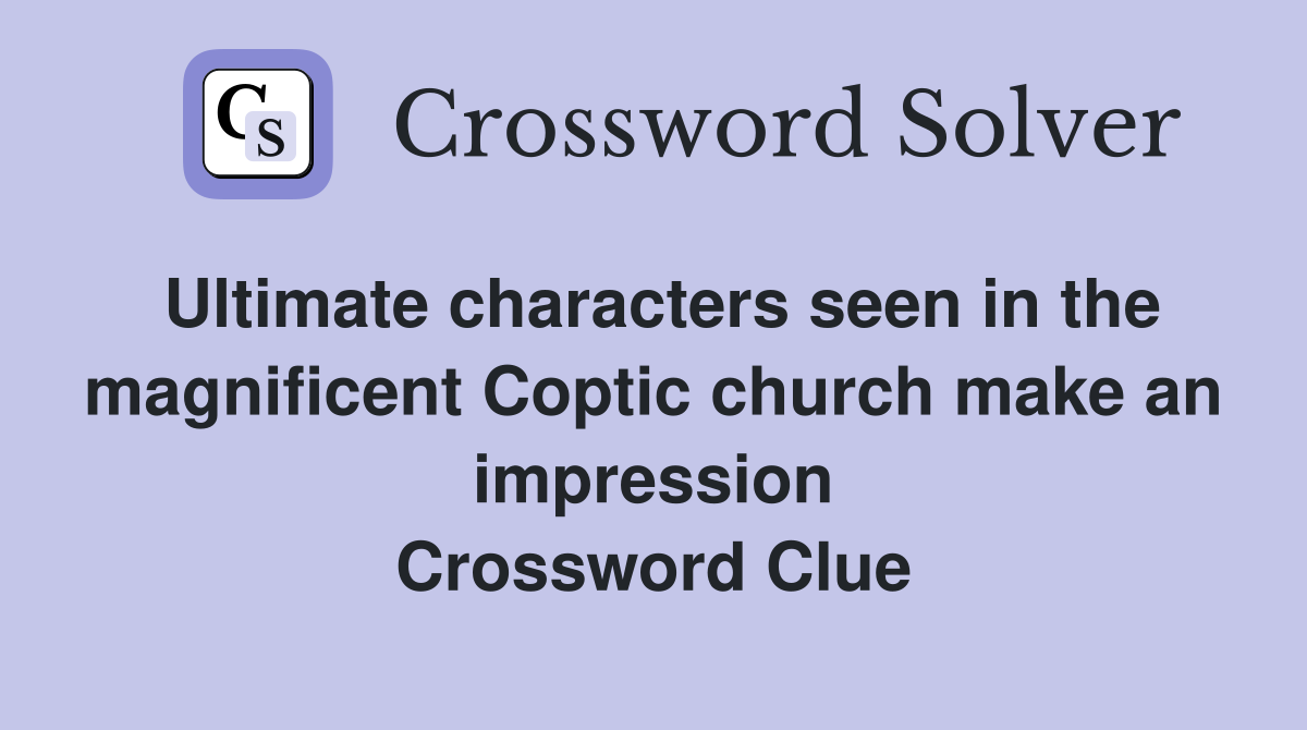 Ultimate characters seen in the magnificent Coptic church make an impression Crossword Clue