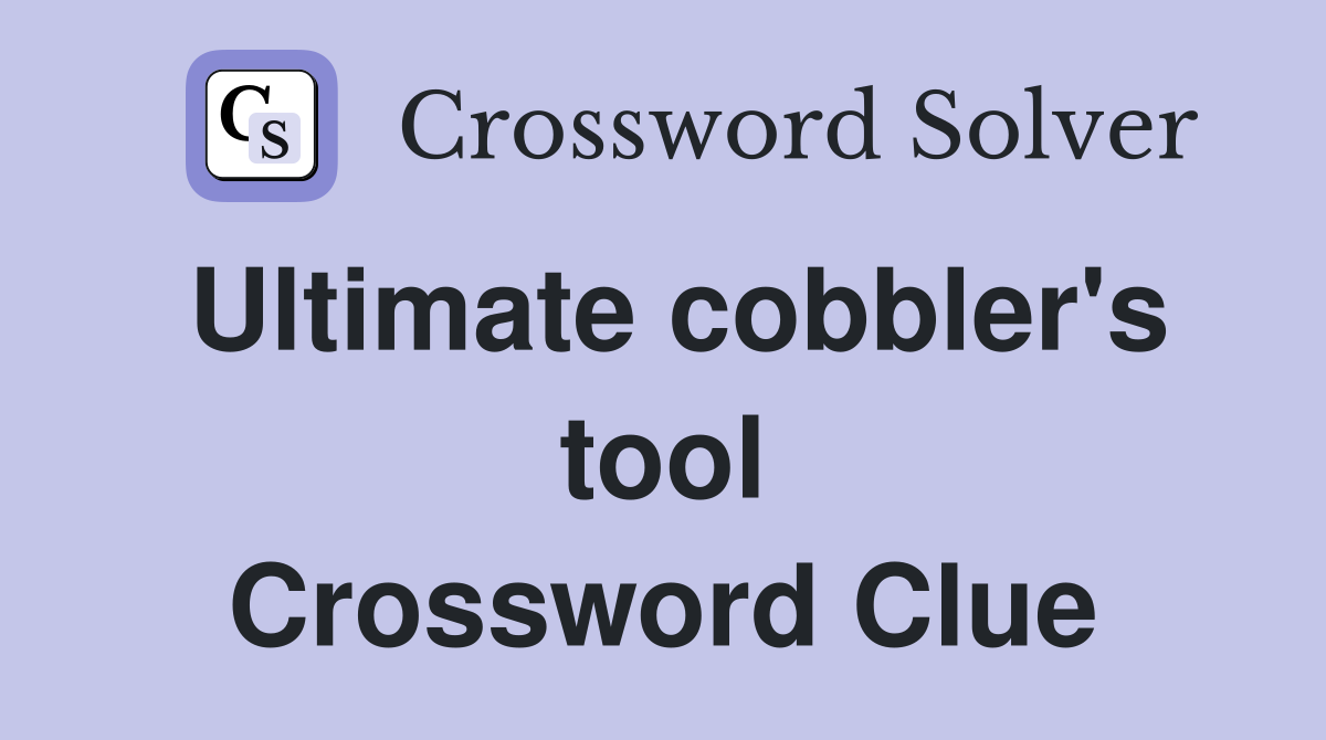 Ultimate cobbler's tool Crossword Clue