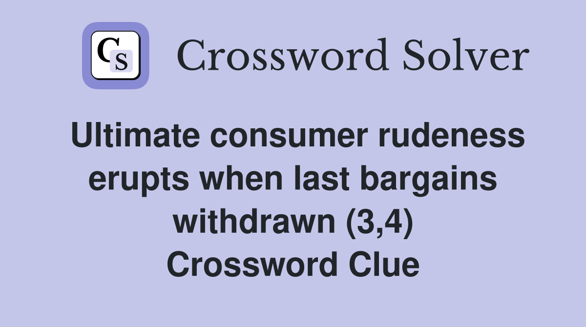Ultimate consumer rudeness erupts when last bargains withdrawn (3,4) Crossword Clue