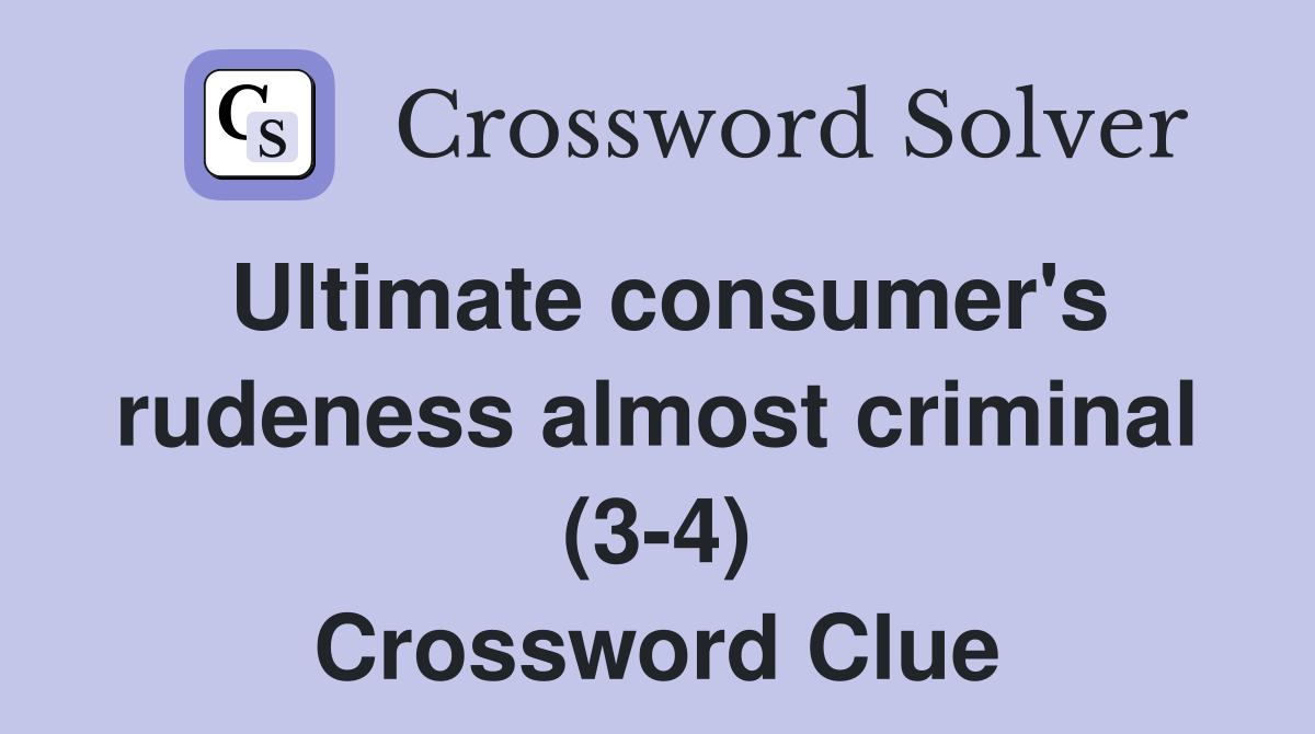 Ultimate consumer's rudeness almost criminal (3-4) Crossword Clue
