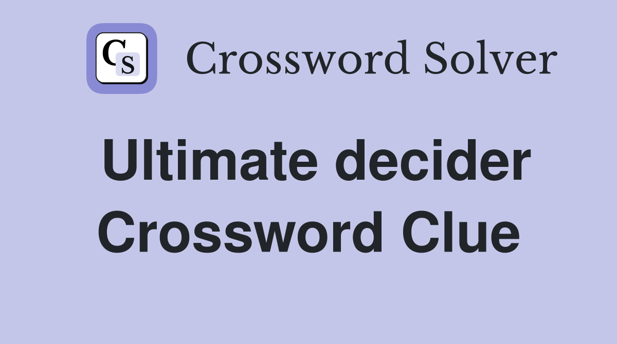 Ultimate decider Crossword Clue
