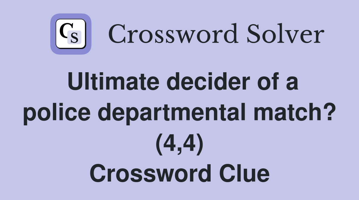 Ultimate decider of a police departmental match? (4,4) Crossword Clue