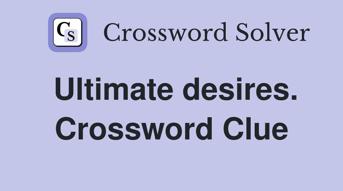 Ultimate desires. Crossword Clue
