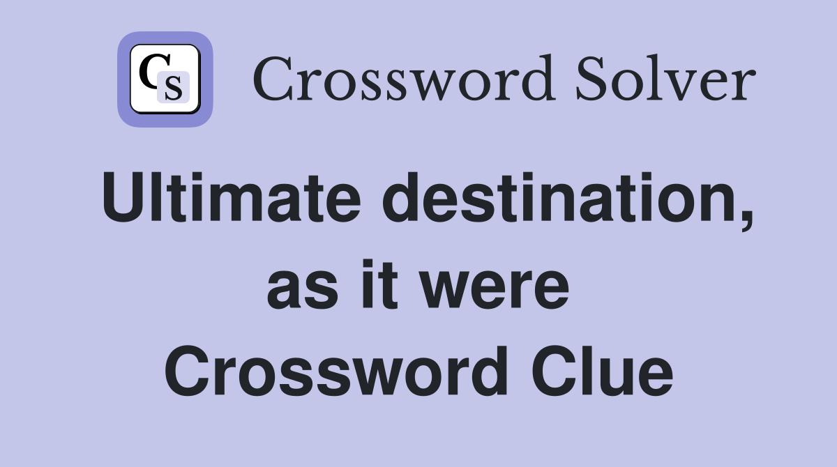 Ultimate destination, as it were Crossword Clue