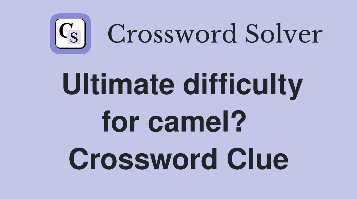 Ultimate difficulty for camel?  Crossword Clue