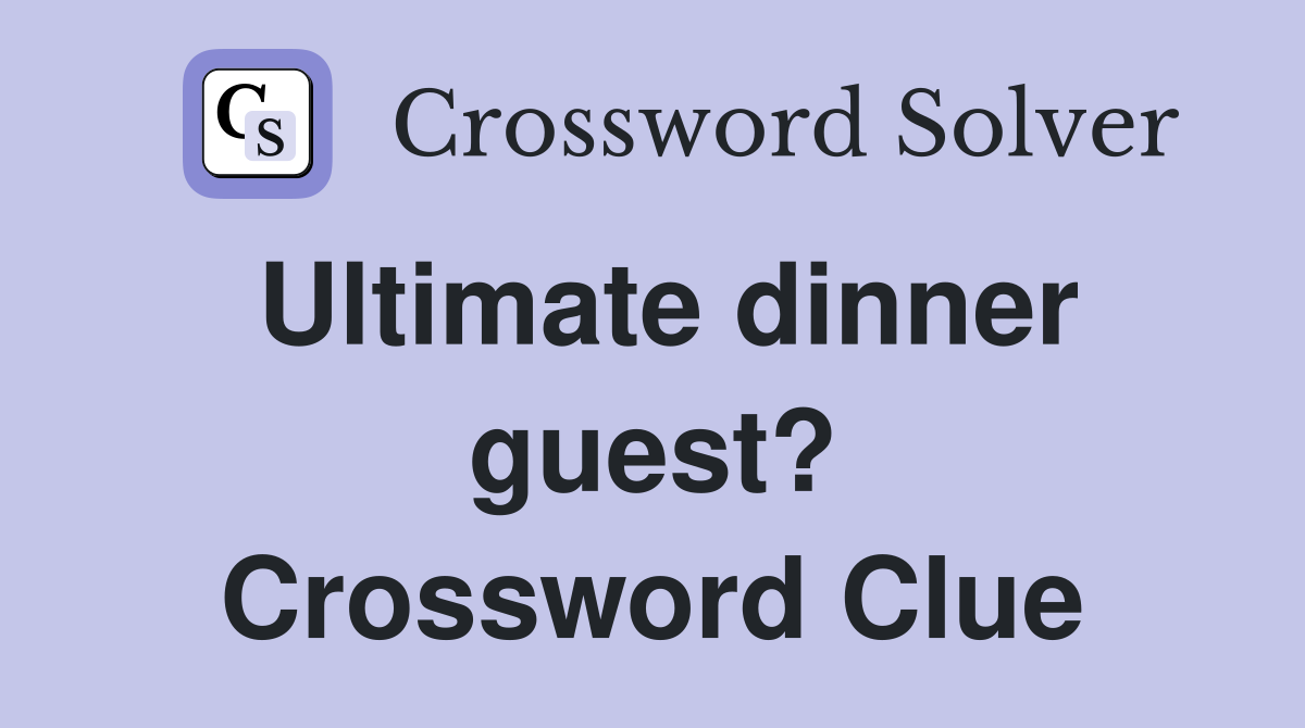 Ultimate dinner guest? Crossword Clue