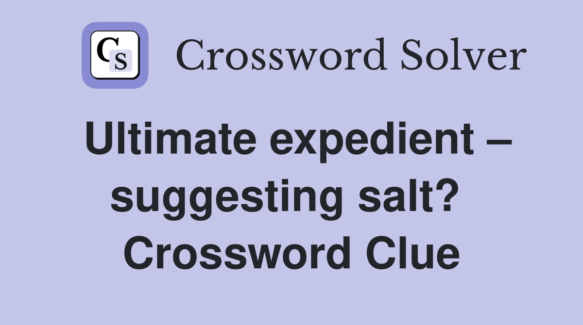 Ultimate expedient – suggesting salt?  Crossword Clue