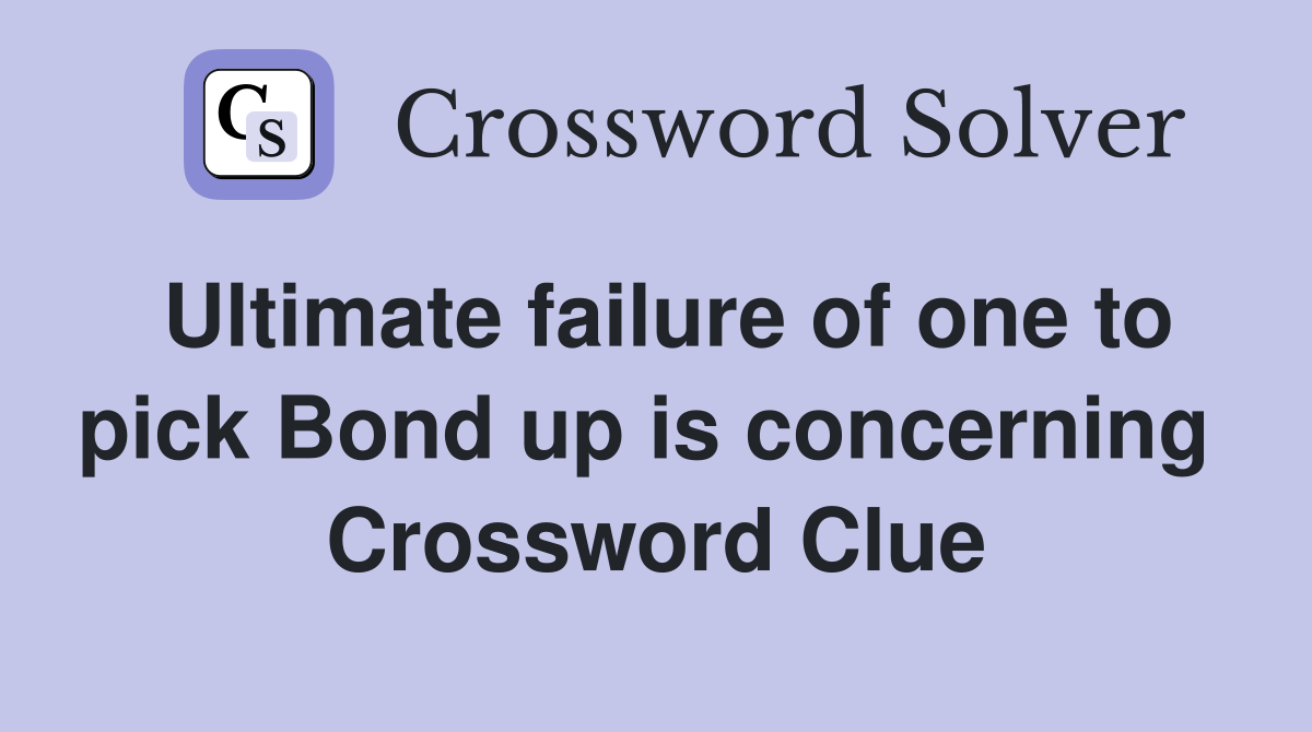 Ultimate failure of one to pick Bond up is concerning  Crossword Clue