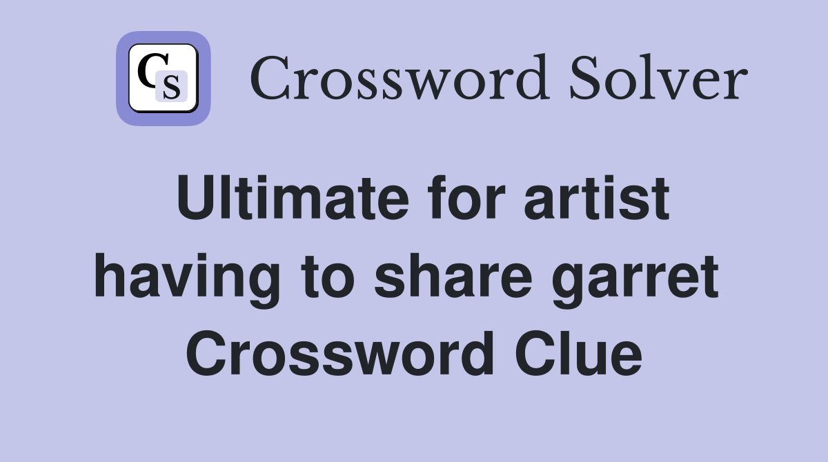 Ultimate for artist having to share garret  Crossword Clue