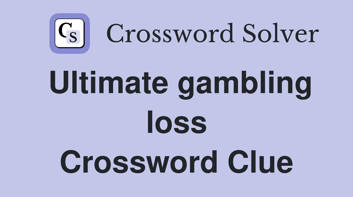 Ultimate gambling loss Crossword Clue
