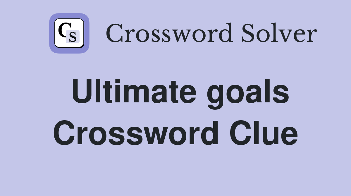 Ultimate goals Crossword Clue