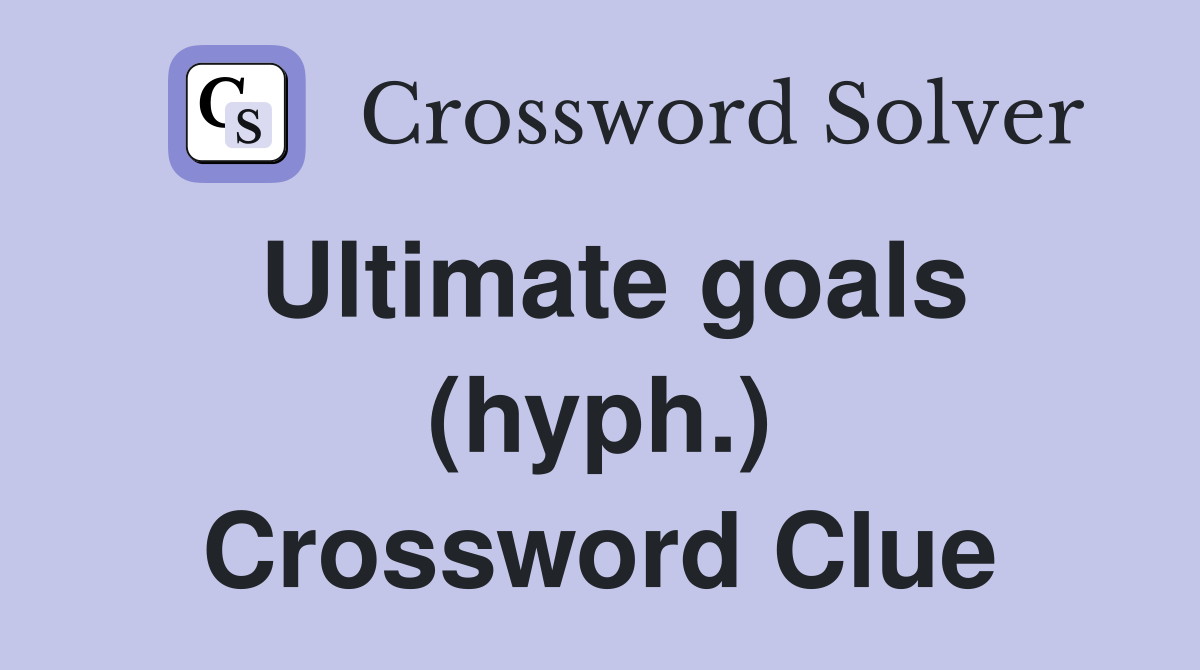 Ultimate goals (hyph.) Crossword Clue