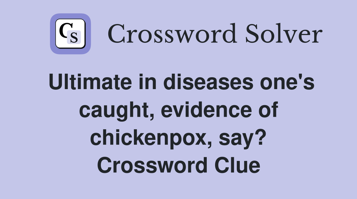 Ultimate in diseases one's caught, evidence of chickenpox, say? Crossword Clue