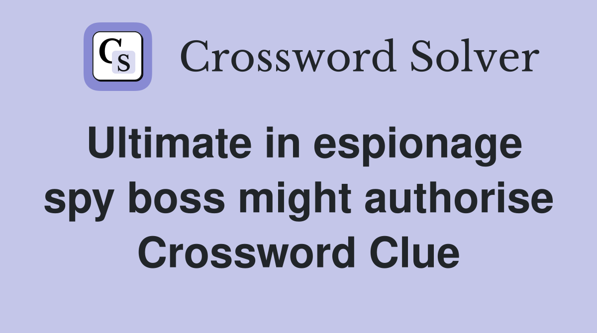 Ultimate in espionage spy boss might authorise Crossword Clue
