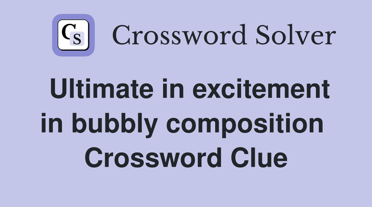 Ultimate in excitement in bubbly composition  Crossword Clue