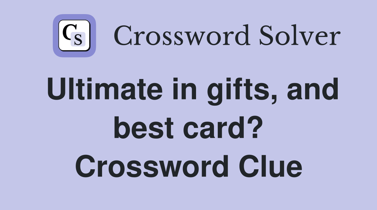 Ultimate in gifts, and best card? Crossword Clue