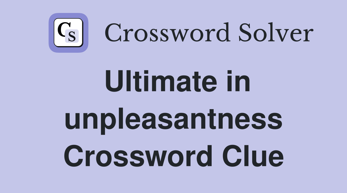 Ultimate in unpleasantness Crossword Clue