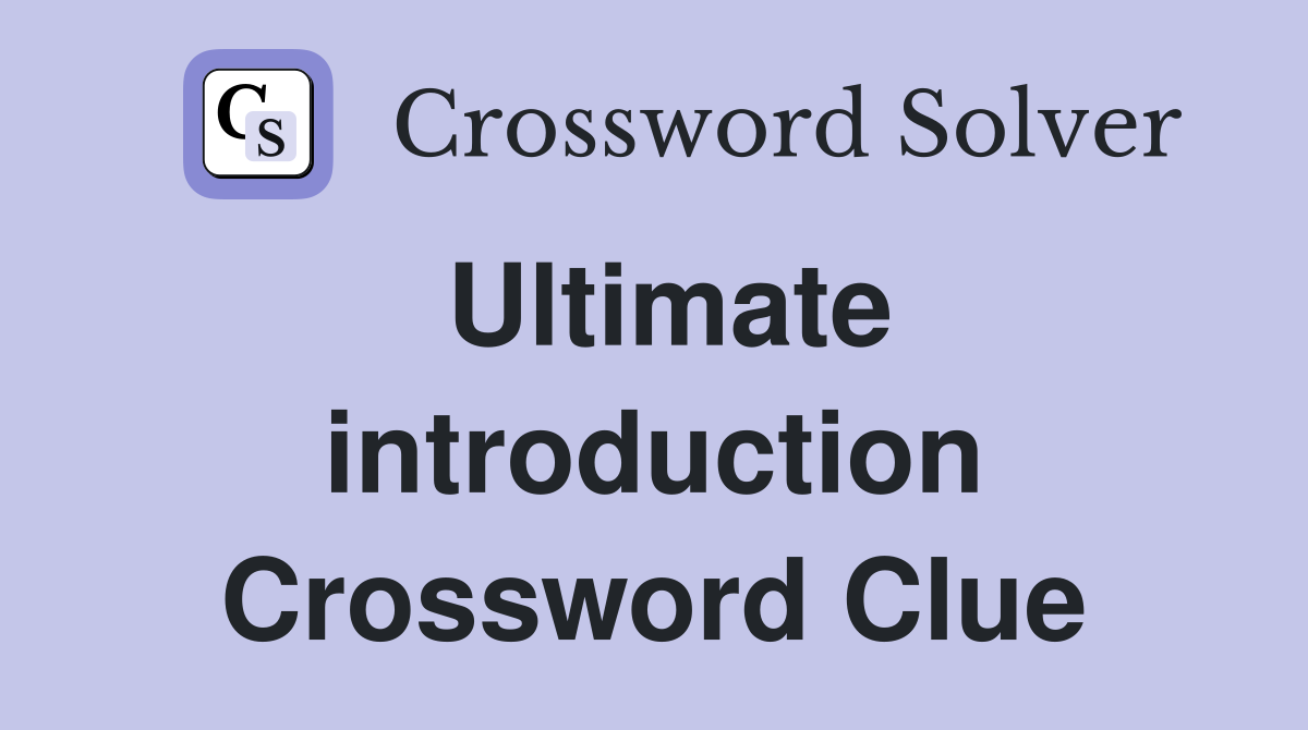 Ultimate introduction Crossword Clue