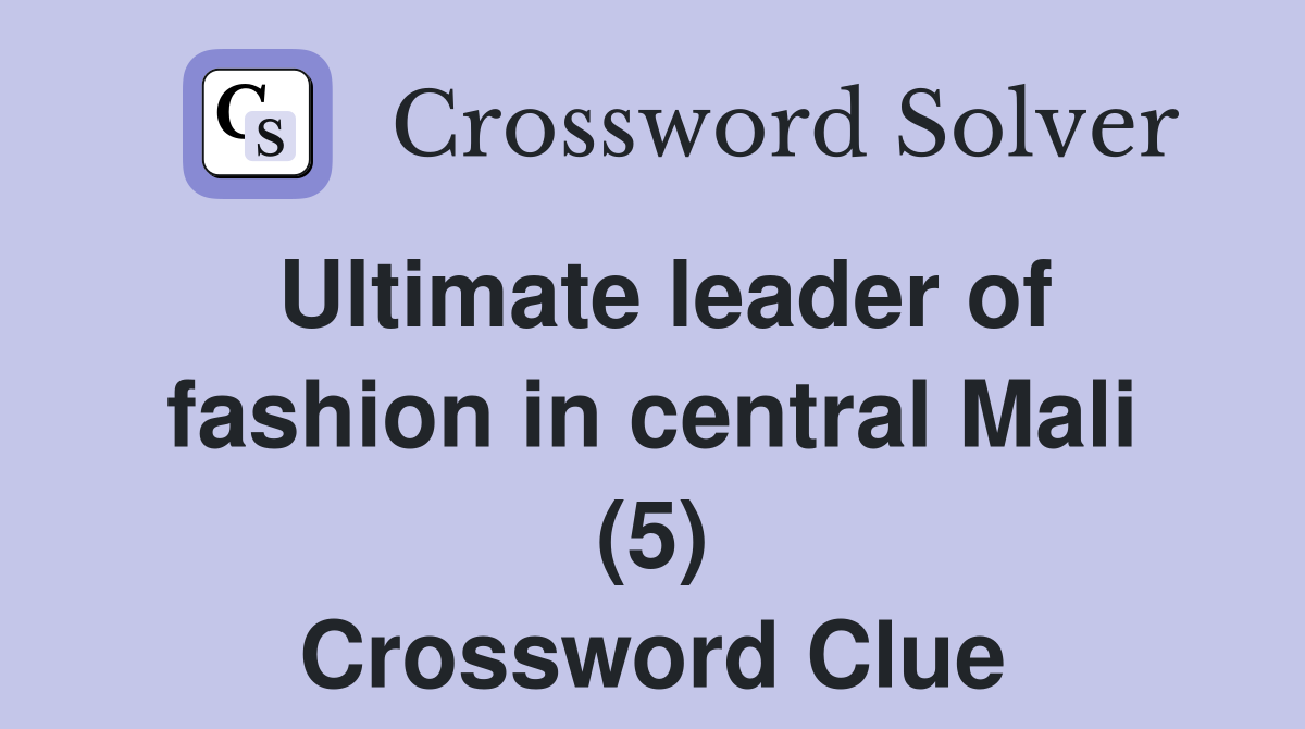 Ultimate leader of fashion in central Mali (5) Crossword Clue