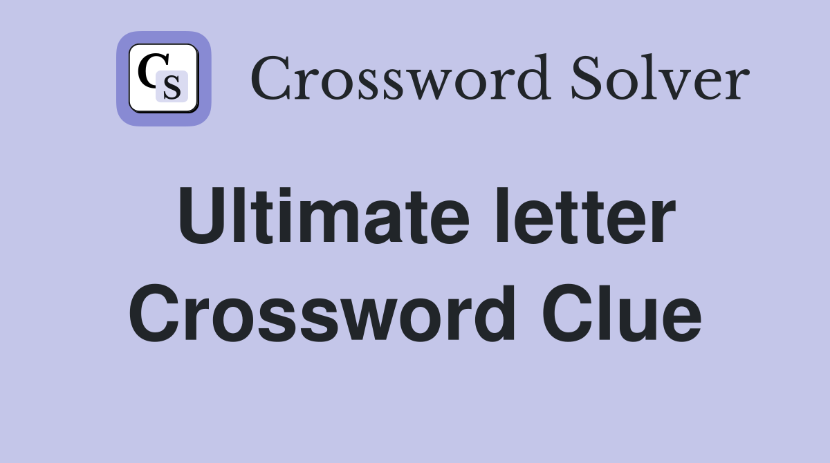 Ultimate letter Crossword Clue