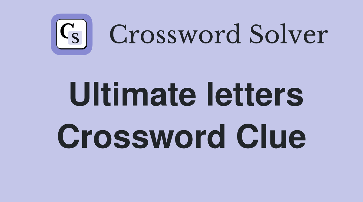 Ultimate letters Crossword Clue
