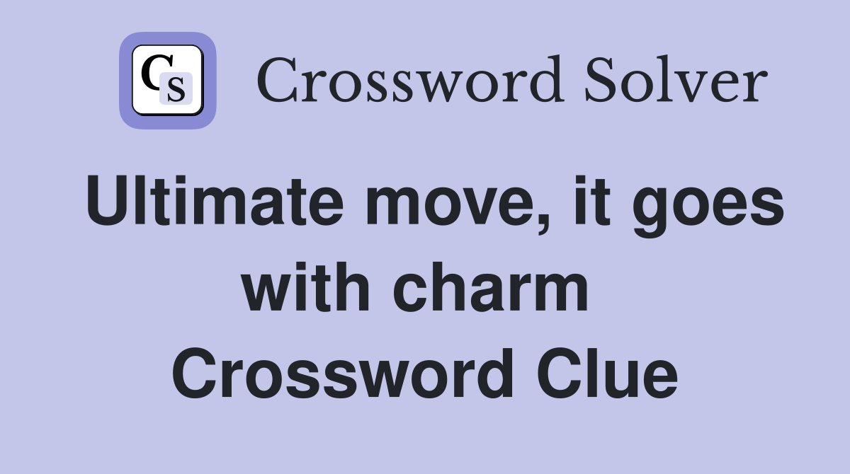 Ultimate move, it goes with charm  Crossword Clue
