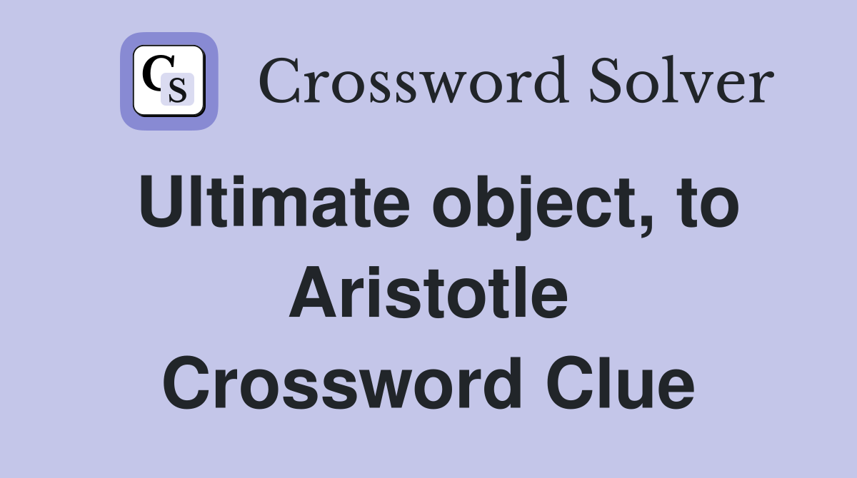 Ultimate object, to Aristotle Crossword Clue