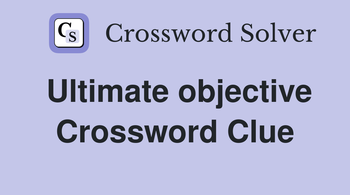 Ultimate objective Crossword Clue