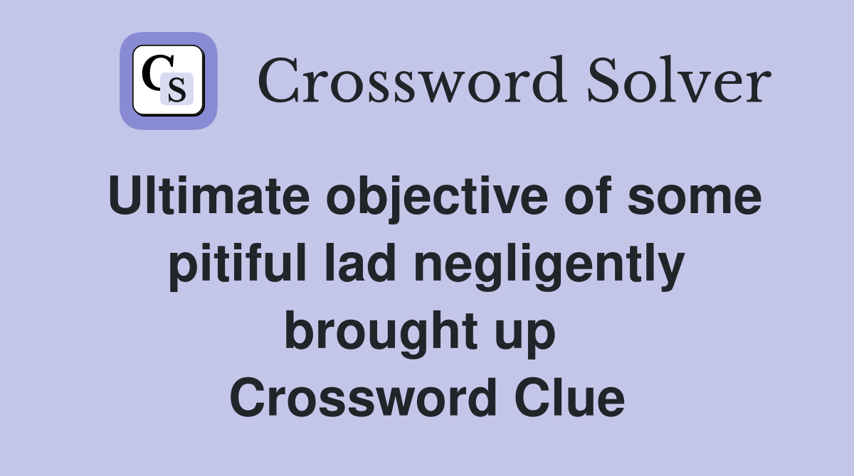 Ultimate objective of some pitiful lad negligently brought up  Crossword Clue