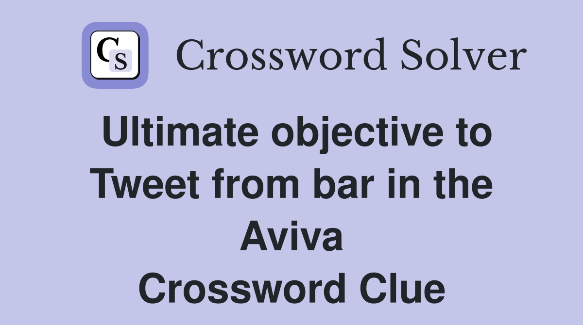 Ultimate objective to Tweet from bar in the Aviva Crossword Clue
