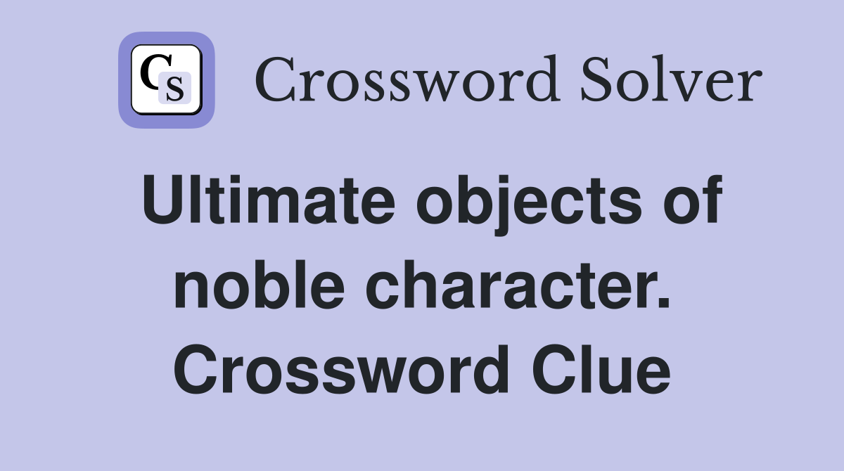 Ultimate objects of noble character. Crossword Clue