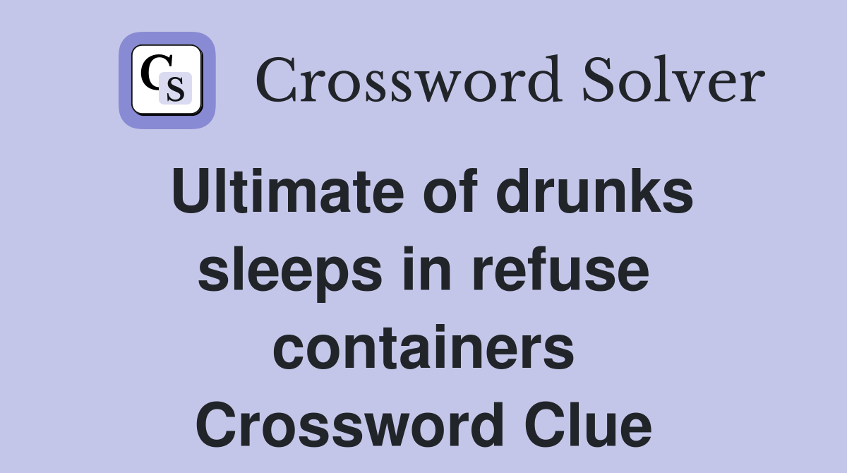 Ultimate of drunks sleeps in refuse containers Crossword Clue