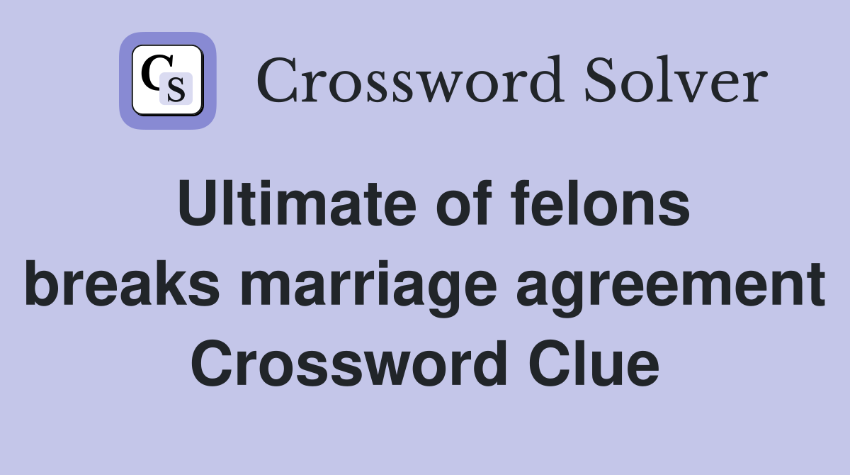 Ultimate of felons breaks marriage agreement Crossword Clue
