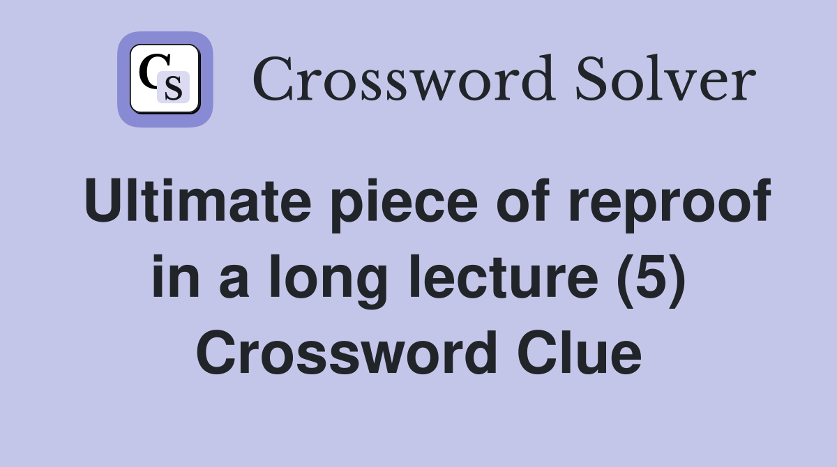 Ultimate piece of reproof in a long lecture (5) Crossword Clue